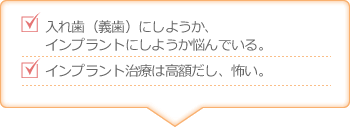 入れ歯（義歯）にしようか、インプラントにしようか悩んでいる。インプラント治療は高額だし、怖い。